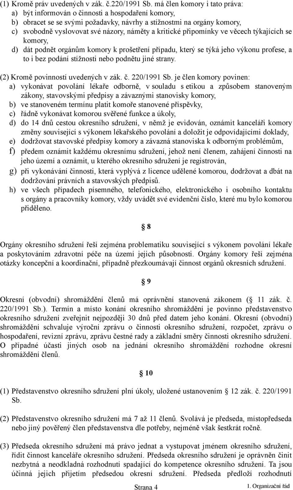 kritické připomínky ve věcech týkajících se komory, d) dát podnět orgánům komory k prošetření případu, který se týká jeho výkonu profese, a to i bez podání stížnosti nebo podnětu jiné strany.