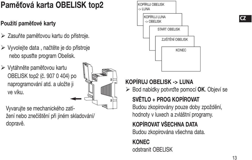 Vyvarujte se mechanického zatížení nebo znečištění při jiném skladování/ dopravě.