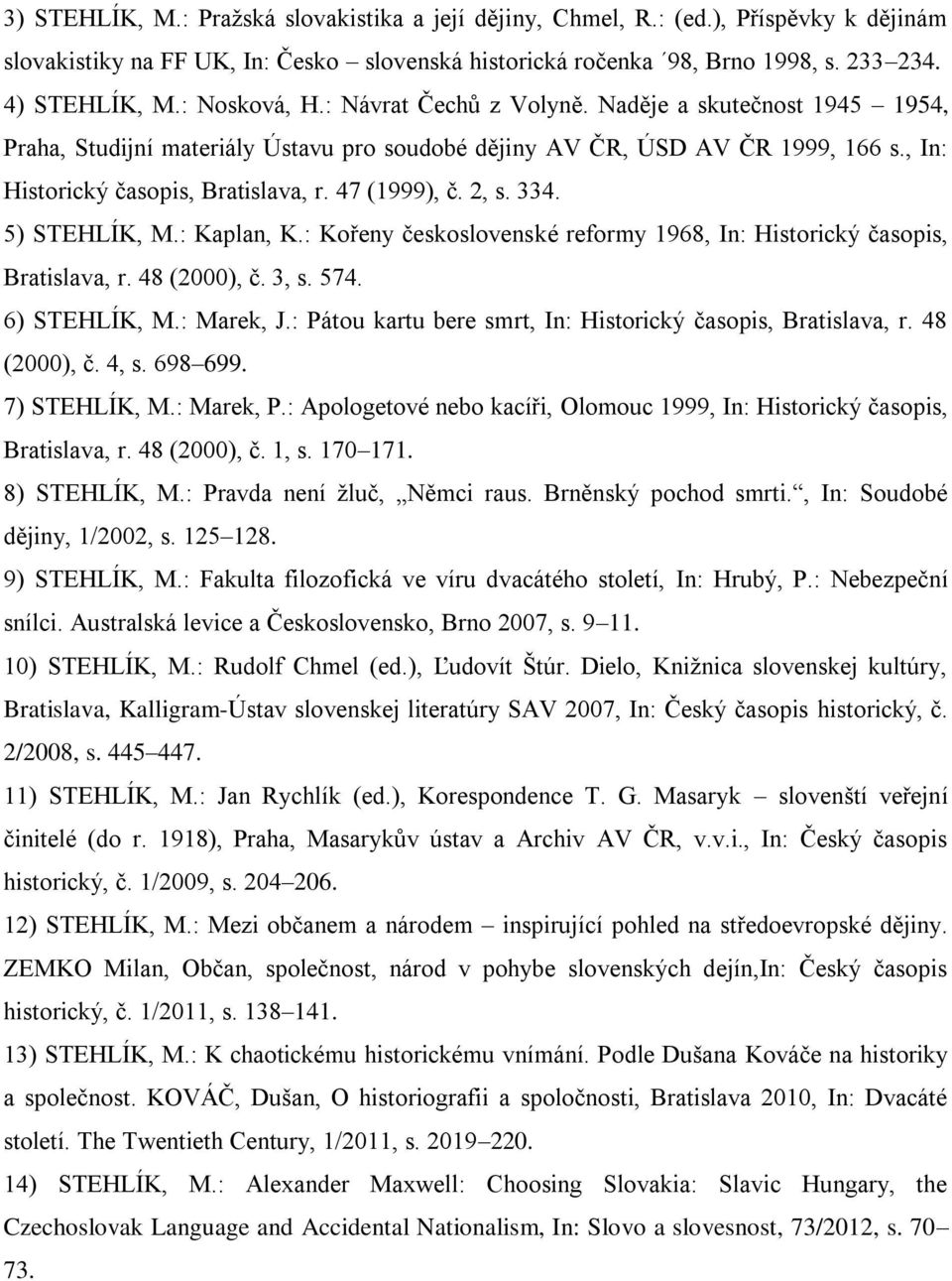 47 (1999), č. 2, s. 334. 5) STEHLÍK, M.: Kaplan, K.: Kořeny československé reformy 1968, In: Historický časopis, Bratislava, r. 48 (2000), č. 3, s. 574. 6) STEHLÍK, M.: Marek, J.