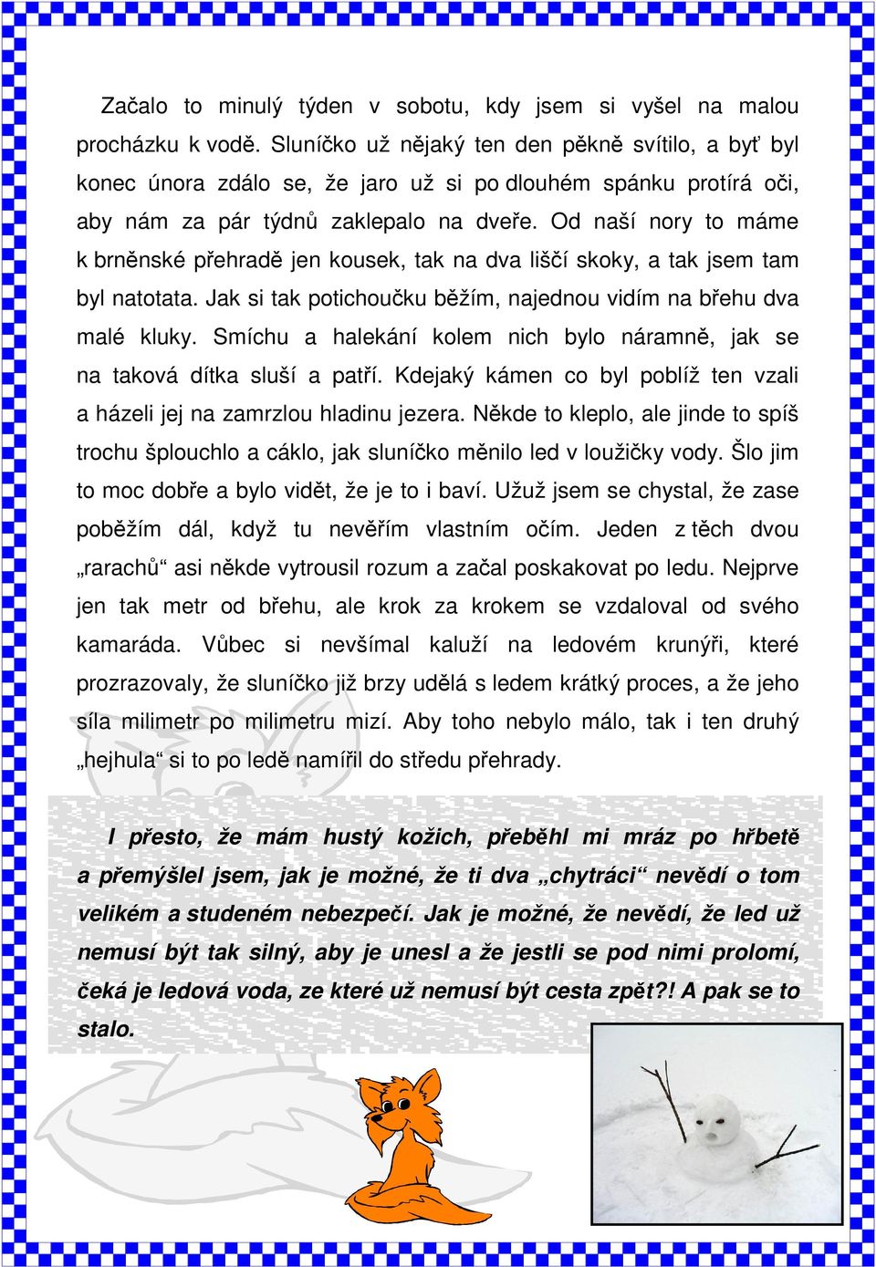 Od naší nory to máme k brněnské přehradě jen kousek, tak na dva liščí skoky, a tak jsem tam byl natotata. Jak si tak potichoučku běžím, najednou vidím na břehu dva malé kluky.