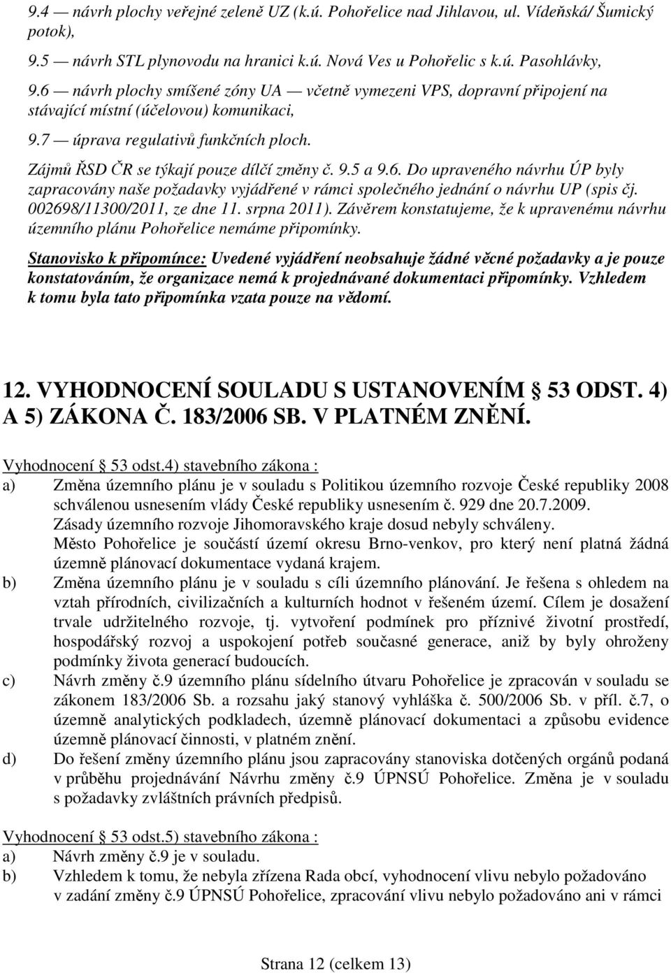 6. Do upraveného návrhu ÚP byly zapracovány naše požadavky vyjádřené v rámci společného jednání o návrhu UP (spis čj. 002698/11300/2011, ze dne 11. srpna 2011).