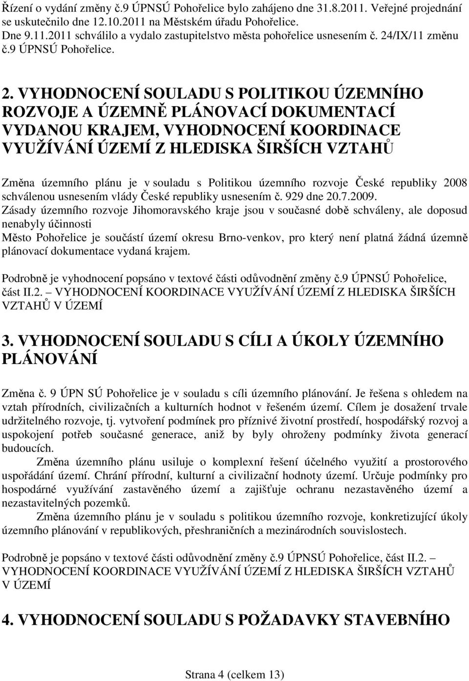 VYHODNOCENÍ SOULADU S POLITIKOU ÚZEMNÍHO ROZVOJE A ÚZEMNĚ PLÁNOVACÍ DOKUMENTACÍ VYDANOU KRAJEM, VYHODNOCENÍ KOORDINACE VYUŽÍVÁNÍ ÚZEMÍ Z HLEDISKA ŠIRŠÍCH VZTAHŮ Změna územního plánu je v souladu s