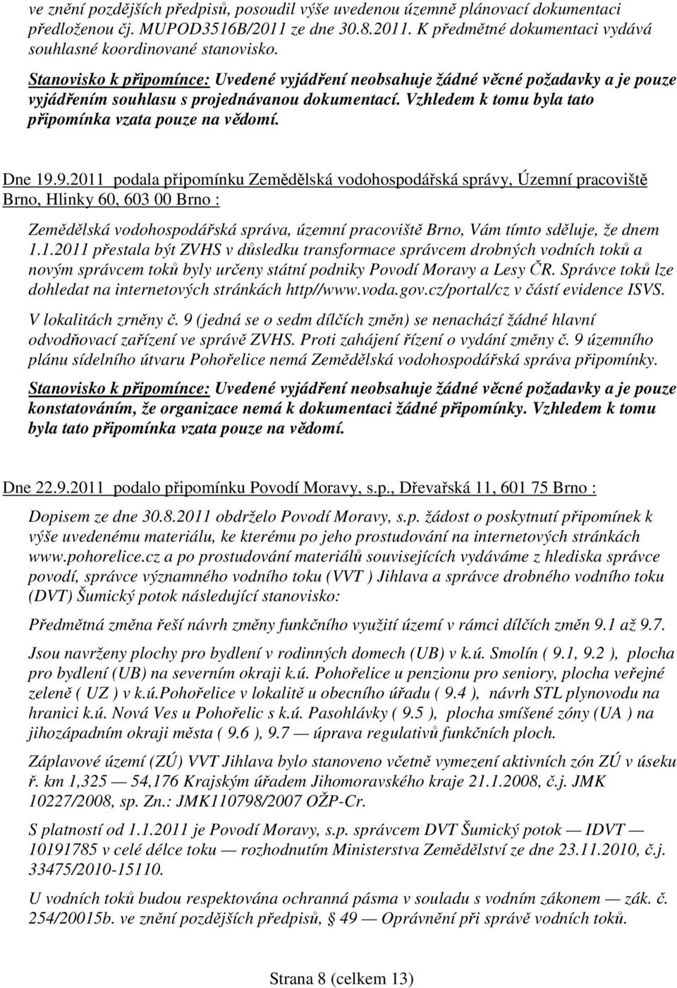 9.2011 podala připomínku Zemědělská vodohospodářská správy, Územní pracoviště Brno, Hlinky 60, 603 00 Brno : Zemědělská vodohospodářská správa, územní pracoviště Brno, Vám tímto sděluje, že dnem 1.1.2011 přestala být ZVHS v důsledku transformace správcem drobných vodních toků a novým správcem toků byly určeny státní podniky Povodí Moravy a Lesy ČR.