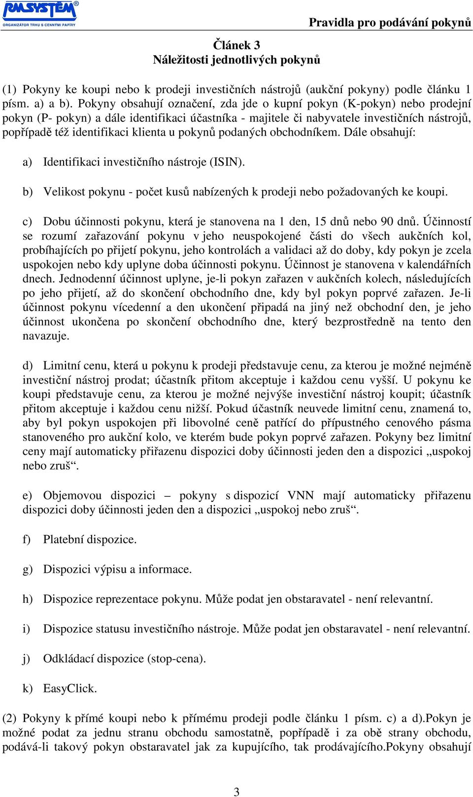 klienta u pokynů podaných obchodníkem. Dále obsahují: a) Identifikaci investičního nástroje (ISIN). b) Velikost pokynu - počet kusů nabízených k prodeji nebo požadovaných ke koupi.