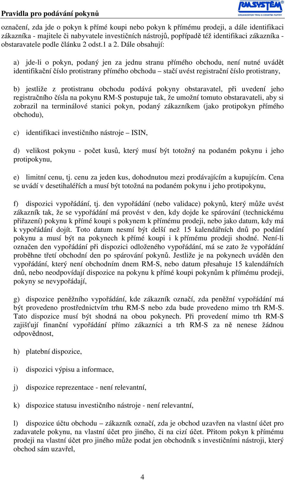 Dále obsahují: a) jde-li o pokyn, podaný jen za jednu stranu přímého obchodu, není nutné uvádět identifikační číslo protistrany přímého obchodu stačí uvést registrační číslo protistrany, b) jestliže