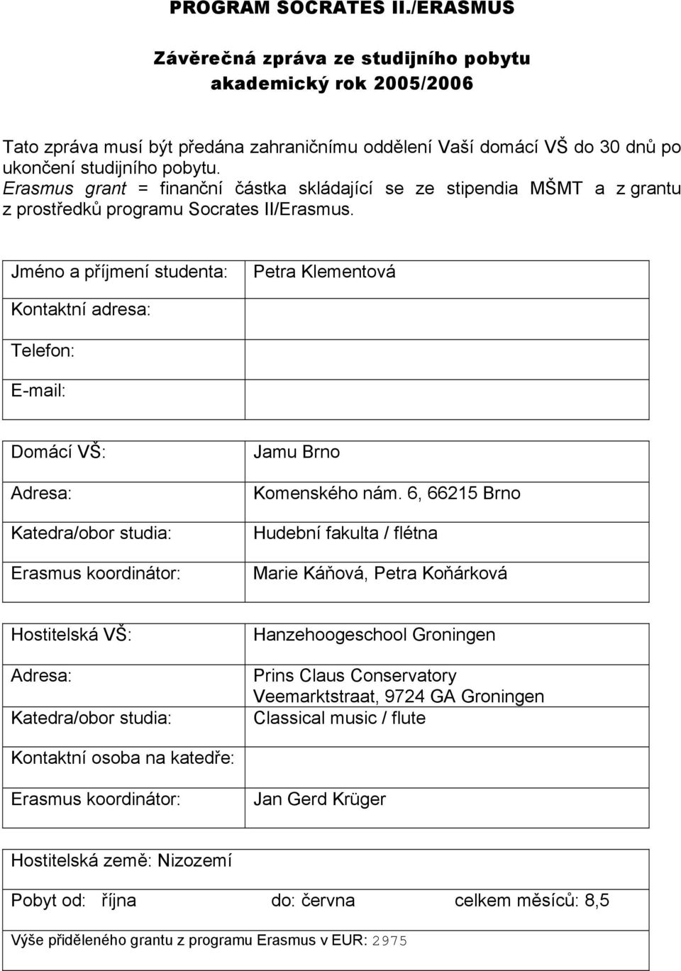 Jméno a příjmení studenta: Petra Klementová Kontaktní adresa: Telefon: E-mail: Domácí VŠ: Adresa: Katedra/obor studia: Erasmus koordinátor: Jamu Brno Komenského nám.