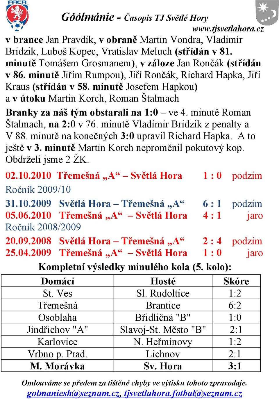 minutě Roman Štalmach, na 2:0 v 76. minutě Vladimír Bridzik z penalty a V 88. minutě na konečných 3:0 upravil Richard Hapka. A to ještě v 3. minutě Martin Korch neproměnil pokutový kop.