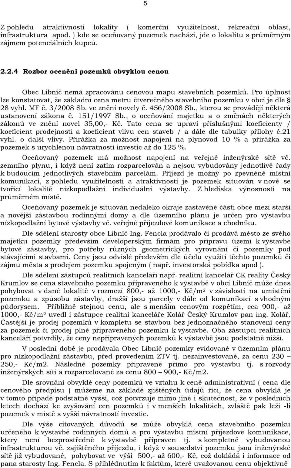 Pro úplnost lze konstatovat, že základní cena metru čtverečného stavebního pozemku v obci je dle 28 vyhl. MF č. 3/2008 Sb. ve znění novely č. 456/2008 Sb.