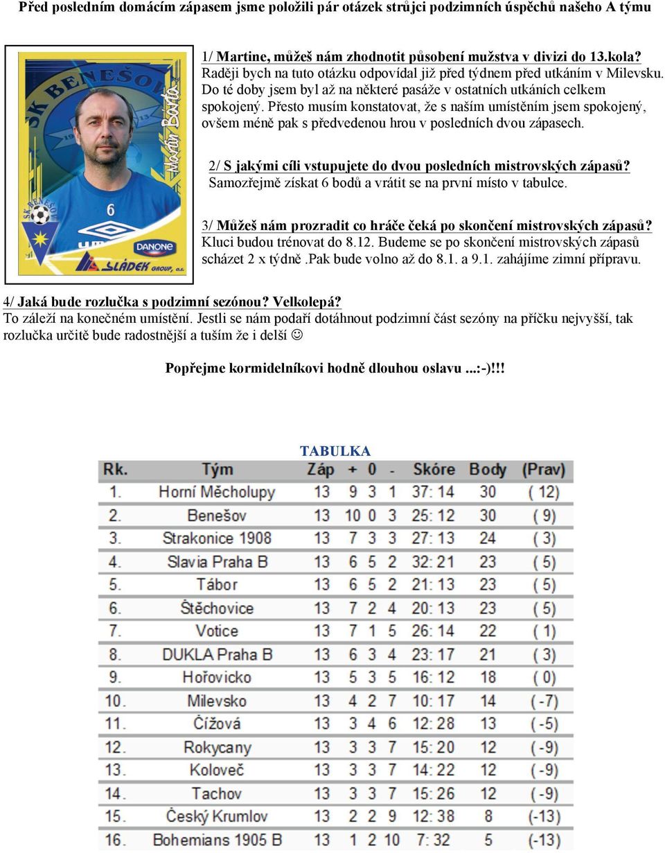 Přesto musím konstatovat, že s naším umístěním jsem spokojený, ovšem méně pak s předvedenou hrou v posledních dvou zápasech. 2/ S jakými cíli vstupujete do dvou posledních mistrovských zápasů?