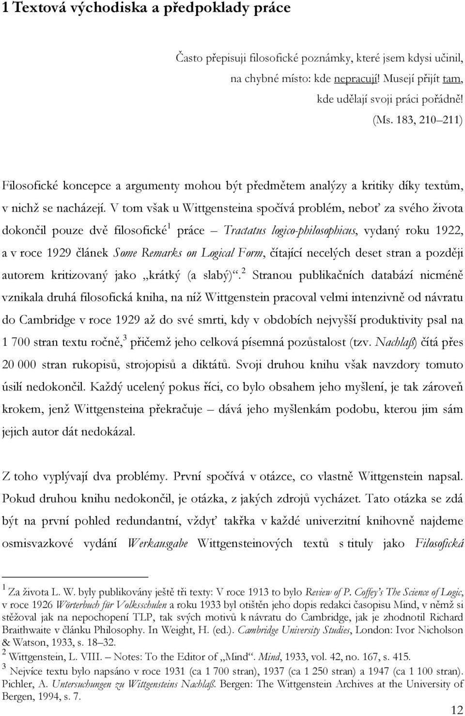 V tom však u Wittgensteina spočívá problém, neboť za svého života dokončil pouze dvě filosofické 1 práce Tractatus logico-philosophicus, vydaný roku 1922, a v roce 1929 článek Some Remarks on Logical