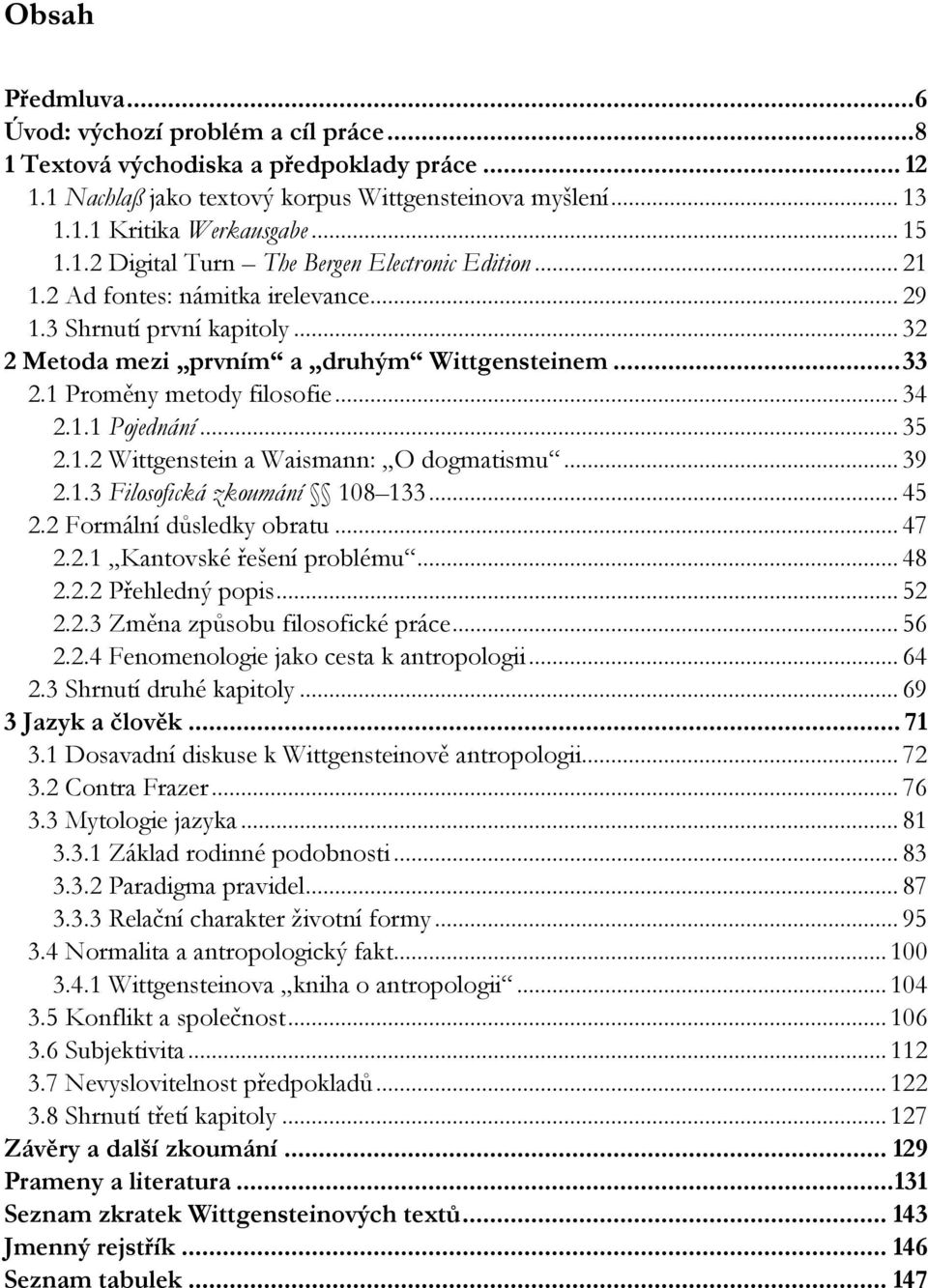 1 Proměny metody filosofie... 34 2.1.1 Pojednání... 35 2.1.2 Wittgenstein a Waismann: O dogmatismu... 39 2.1.3 Filosofická zkoumání 108 133... 45 2.2 Formální důsledky obratu... 47 2.2.1 Kantovské řešení problému.