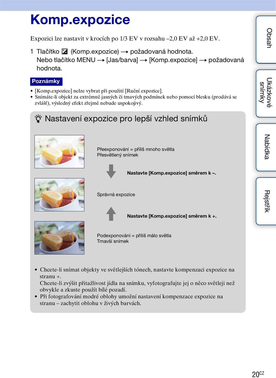 Snímáte-li objekt za extrémně jasných či tmavých podmínek nebo pomocí blesku (prodává se zvlášť), výsledný efekt zřejmě nebude uspokojivý.