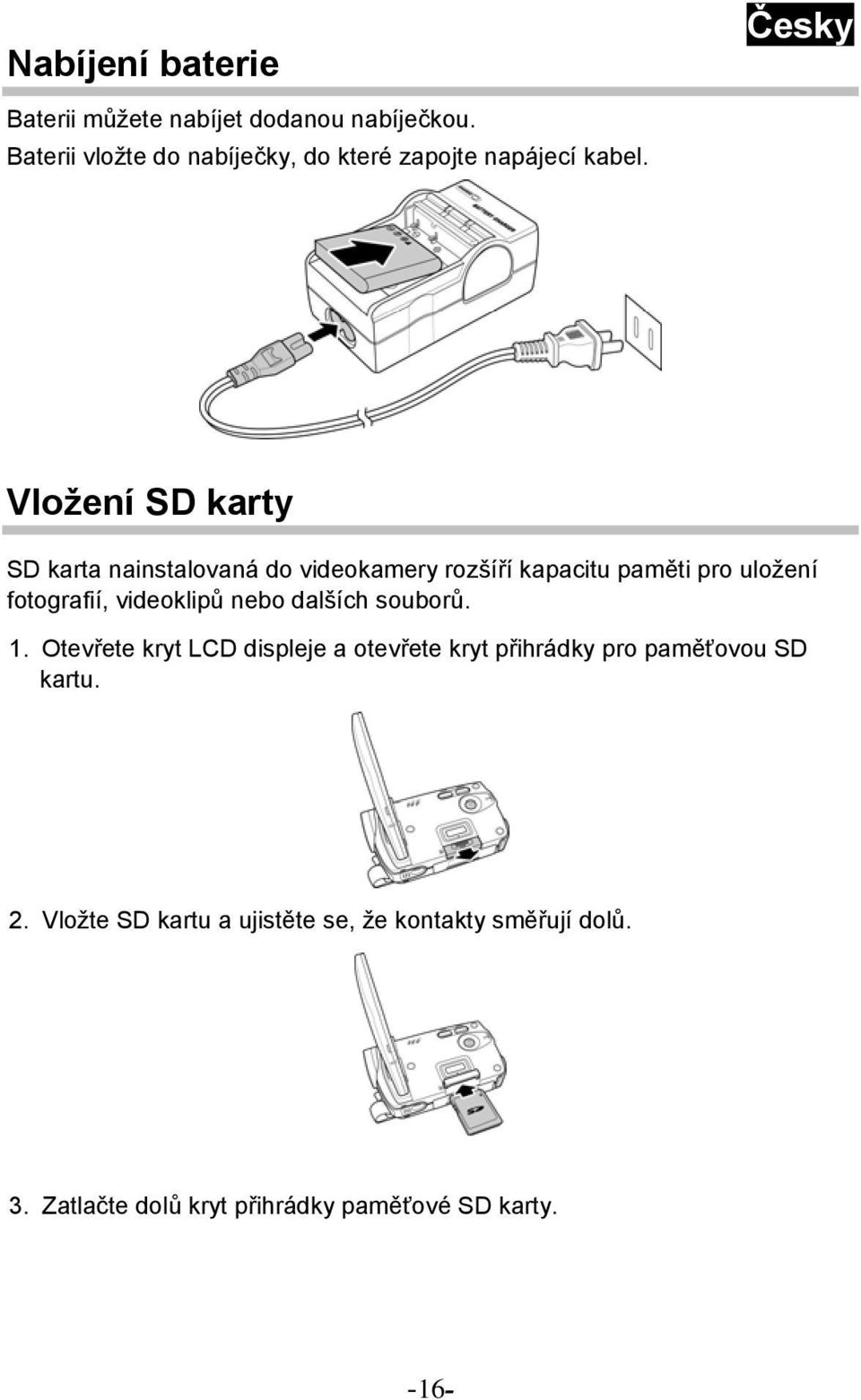 Vložení SD karty SD karta nainstalovaná do videokamery rozšíří kapacitu paměti pro uložení fotografií, videoklipů