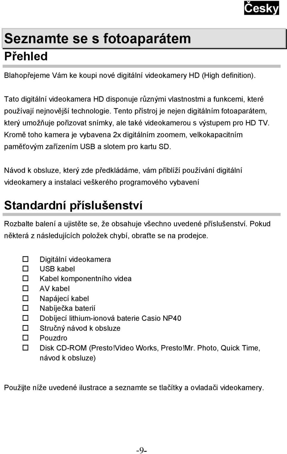 Tento přístroj je nejen digitálním fotoaparátem, který umožňuje pořizovat snímky, ale také videokamerou s výstupem pro HD TV.