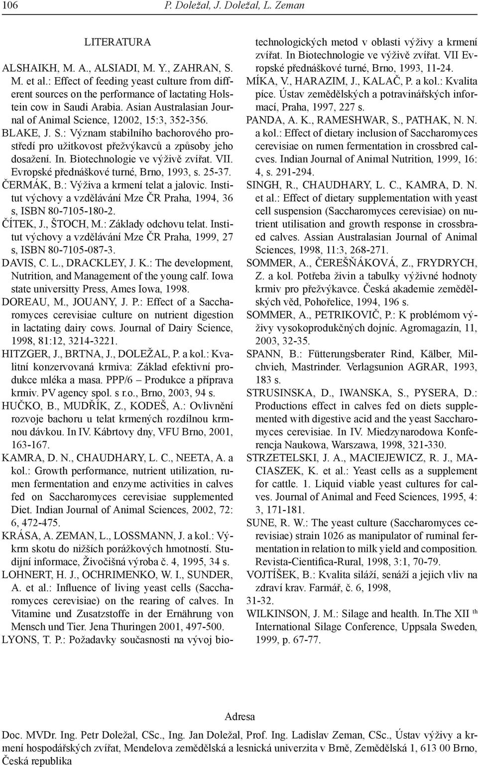 In. Biotechnologie ve výživě zvířat. VII. Evropské přednáškové turné, Brno, 1993, s. 25-37. ČERMÁK, B.: Výživa a krmení telat a jalovic.