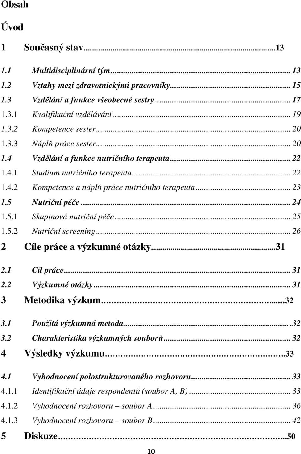 5 Nutriční péče... 24 1.5.1 Skupinová nutriční péče... 25 1.5.2 Nutriční screening... 26 2 Cíle práce a výzkumné otázky...31 2.1 Cíl práce... 31 2.2 Výzkumné otázky... 31 3 Metodika výzkum...32 3.