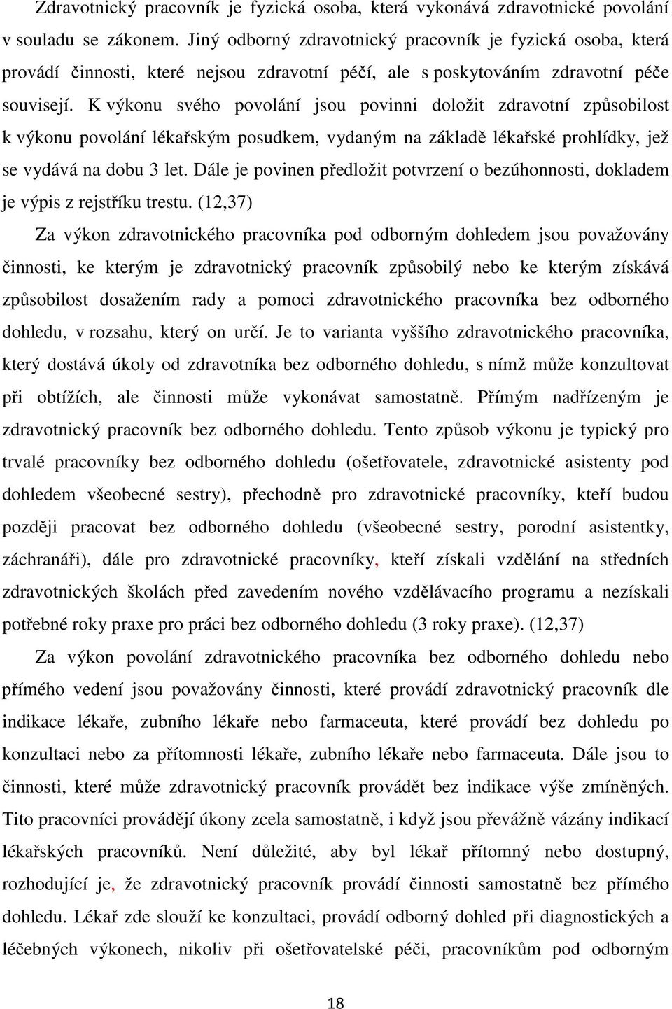 K výkonu svého povolání jsou povinni doložit zdravotní způsobilost k výkonu povolání lékařským posudkem, vydaným na základě lékařské prohlídky, jež se vydává na dobu 3 let.