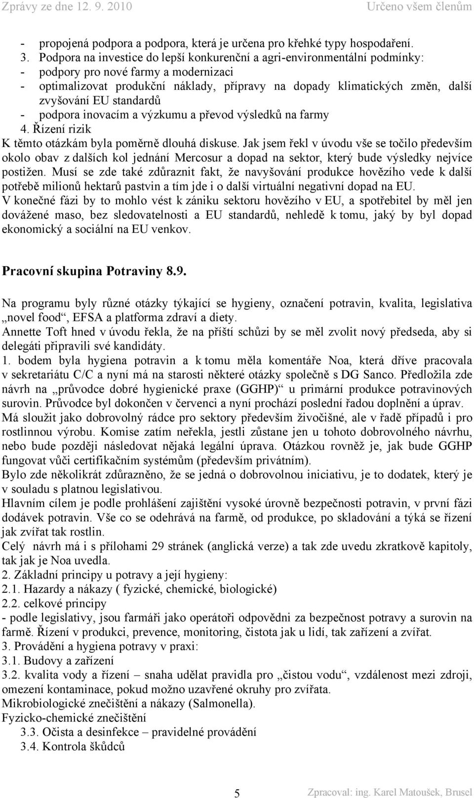 zvyšování EU standardů - podpora inovacím a výzkumu a převod výsledků na farmy 4. Řízení rizik K těmto otázkám byla poměrně dlouhá diskuse.