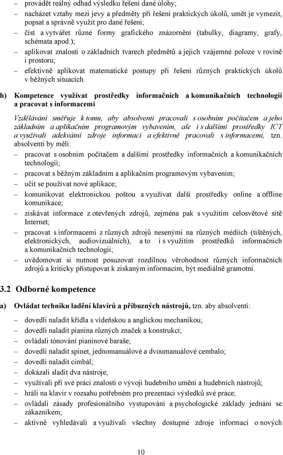 ); aplikovat znalosti o základních tvarech předmětů a jejich vzájemné poloze v rovině i prostoru; efektivně aplikovat matematické postupy při řešení různých praktických úkolů v běžných situacích.