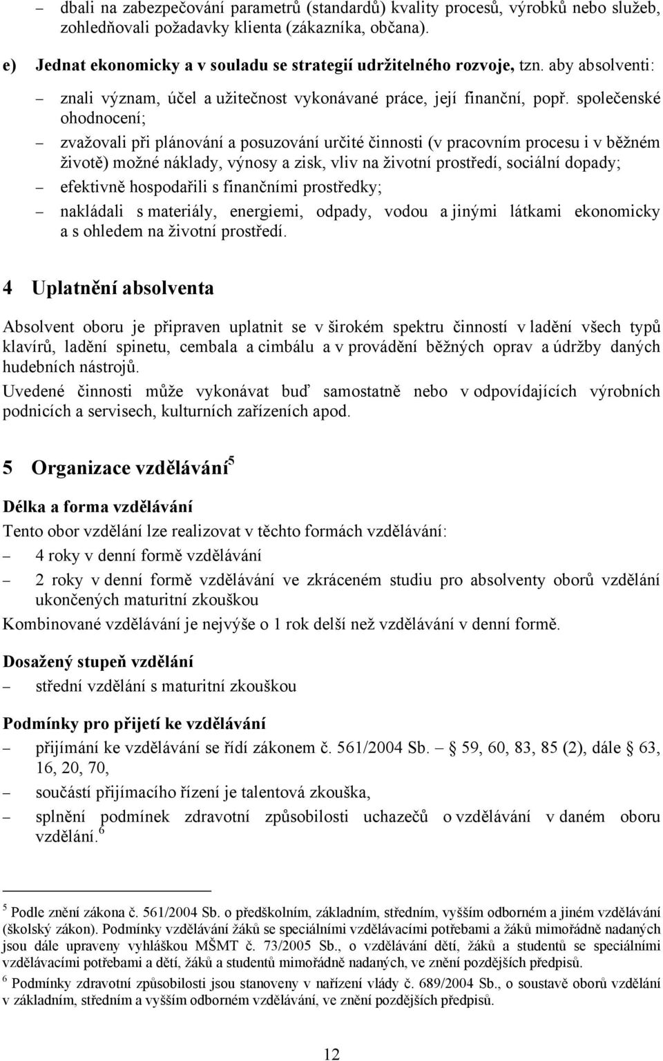 společenské ohodnocení; zvažovali při plánování a posuzování určité činnosti (v pracovním procesu i v běžném životě) možné náklady, výnosy a zisk, vliv na životní prostředí, sociální dopady;