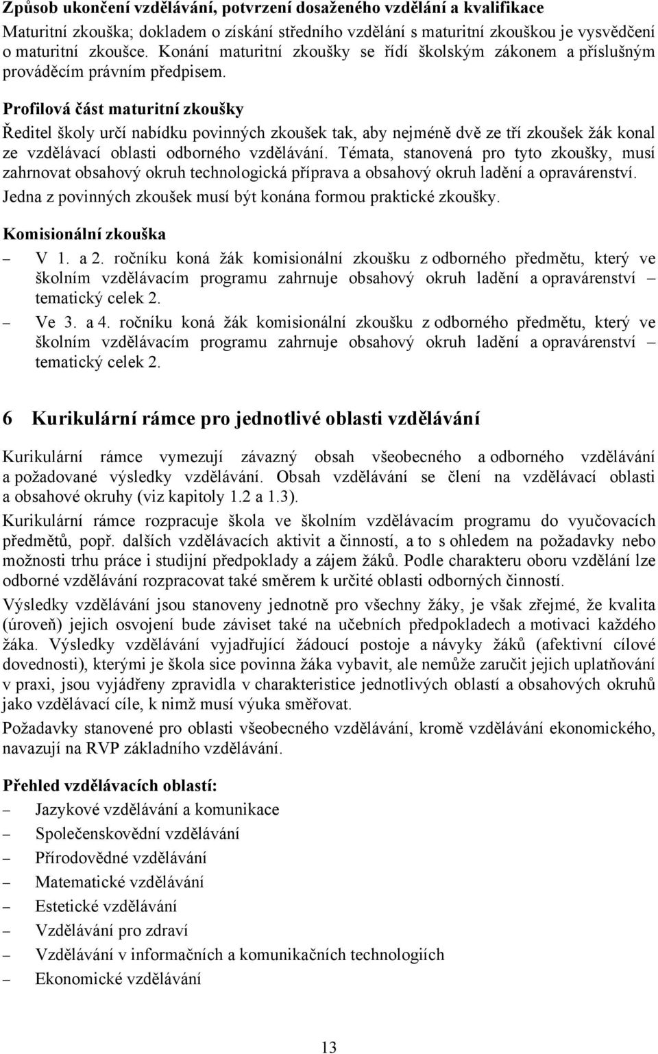 Profilová část maturitní zkoušky Ředitel školy určí nabídku povinných zkoušek tak, aby nejméně dvě ze tří zkoušek žák konal ze vzdělávací oblasti odborného vzdělávání.