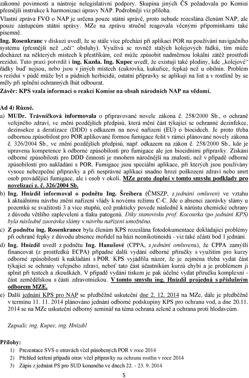 Rosenkranc v diskuzi uvedl, že se stále více přechází při aplikaci POR na používání navigačního systému (přesnější než oči obsluhy).