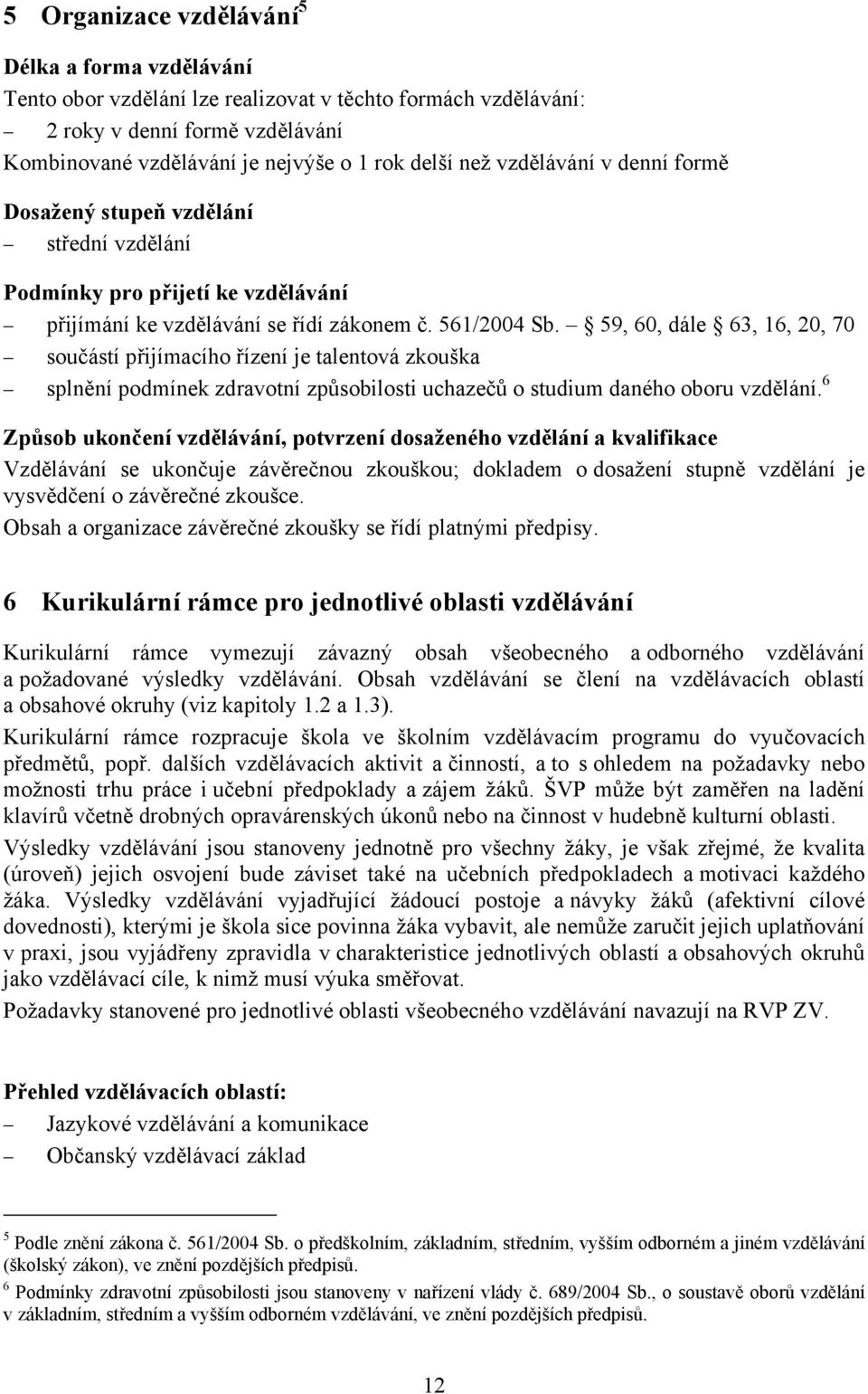 59, 60, dále 63, 16, 20, 70 součástí přijímacího řízení je talentová zkouška splnění podmínek zdravotní způsobilosti uchazečů o studium daného oboru vzdělání.