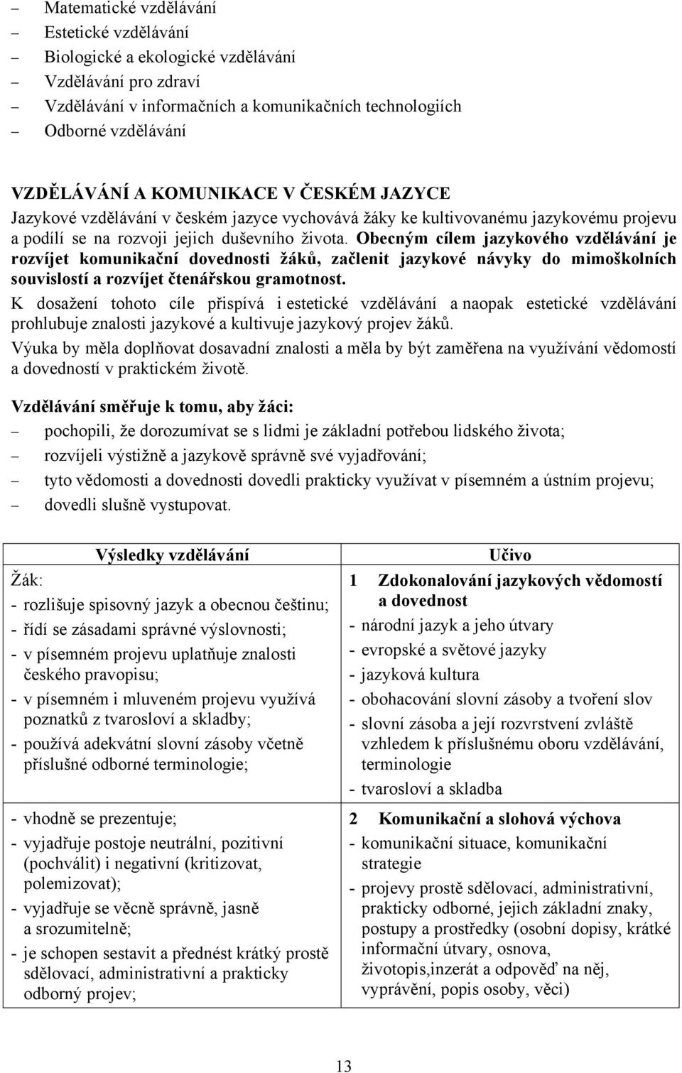 Obecným cílem jazykového vzdělávání je rozvíjet komunikační dovednosti žáků, začlenit jazykové návyky do mimoškolních souvislostí a rozvíjet čtenářskou gramotnost.