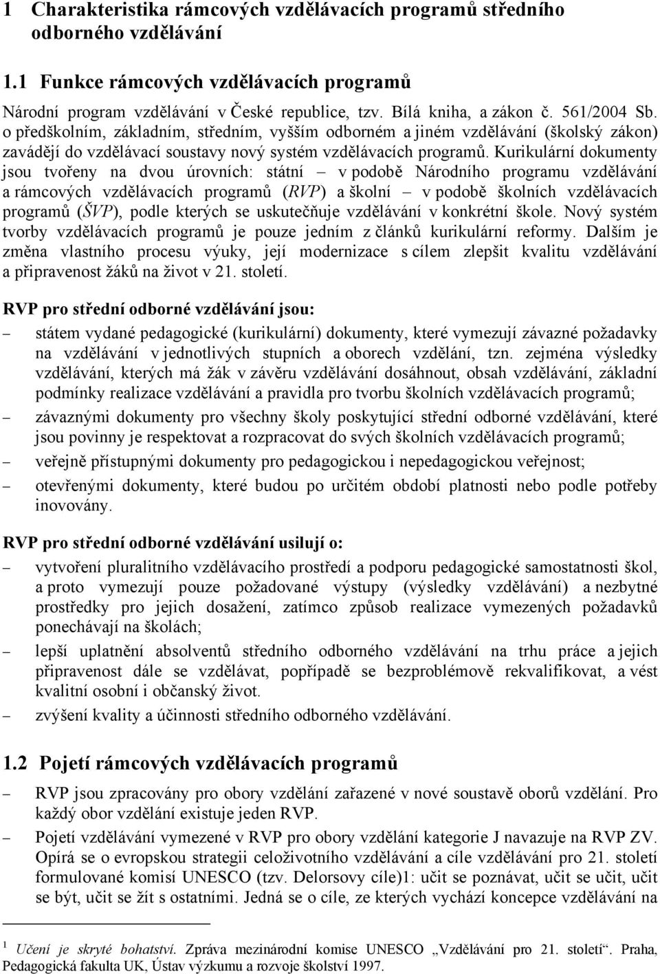 Kurikulární dokumenty jsou tvořeny na dvou úrovních: státní v podobě Národního programu vzdělávání a rámcových vzdělávacích programů (RVP) a školní v podobě školních vzdělávacích programů (ŠVP),