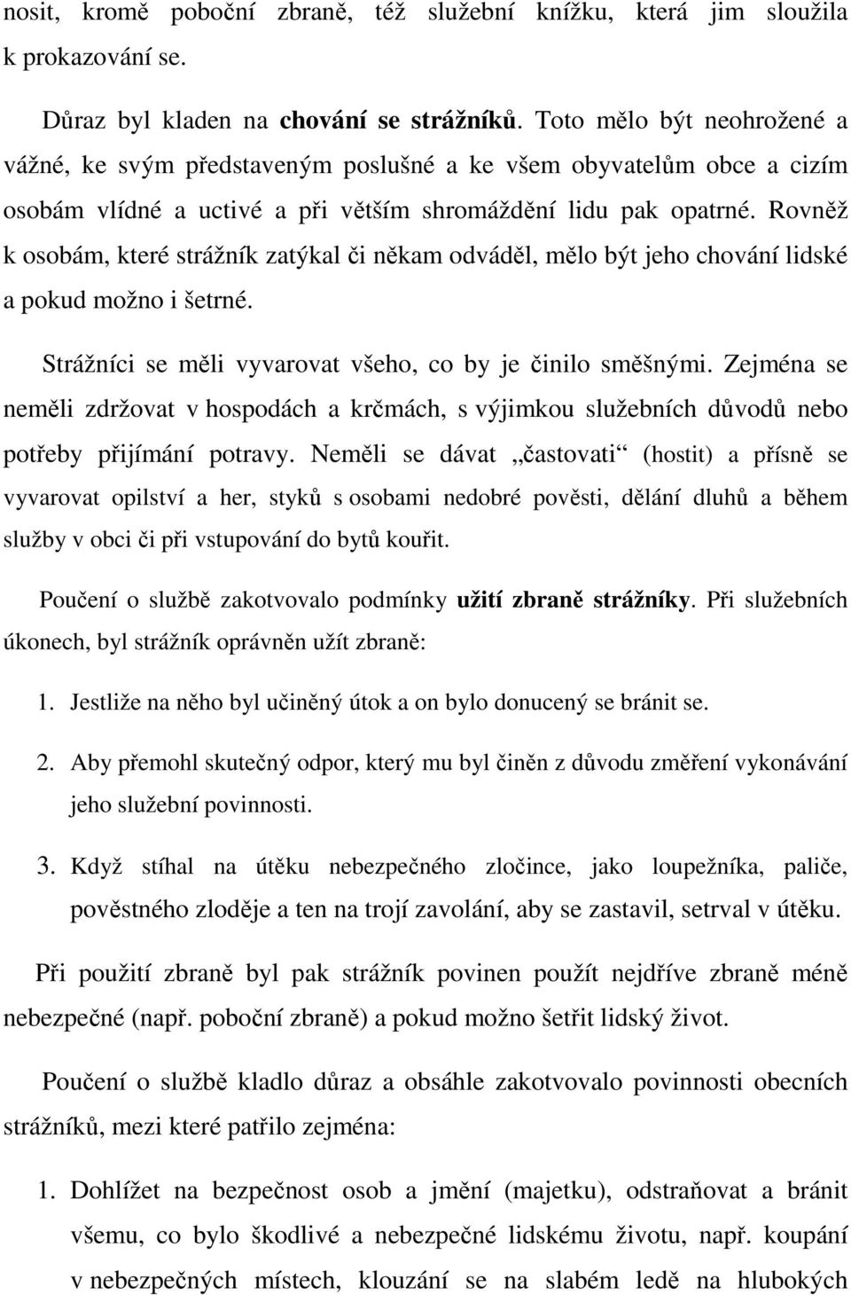 Rovněž k osobám, které strážník zatýkal či někam odváděl, mělo být jeho chování lidské a pokud možno i šetrné. Strážníci se měli vyvarovat všeho, co by je činilo směšnými.