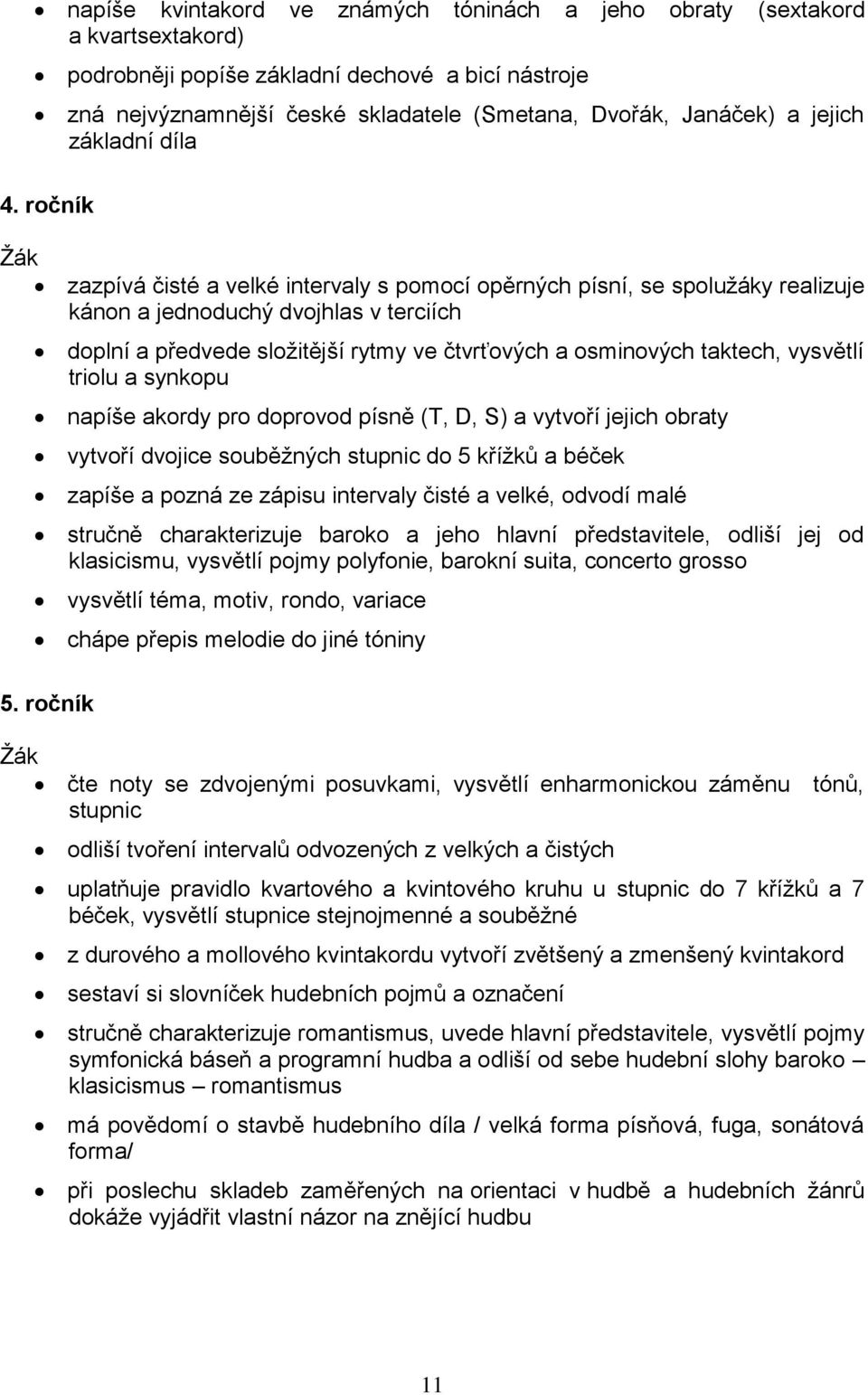 zazpívá čisté a velké intervaly s pomocí opěrných písní, se spolužáky realizuje kánon a jednoduchý dvojhlas v terciích doplní a předvede složitější rytmy ve čtvrťových a osminových taktech, vysvětlí