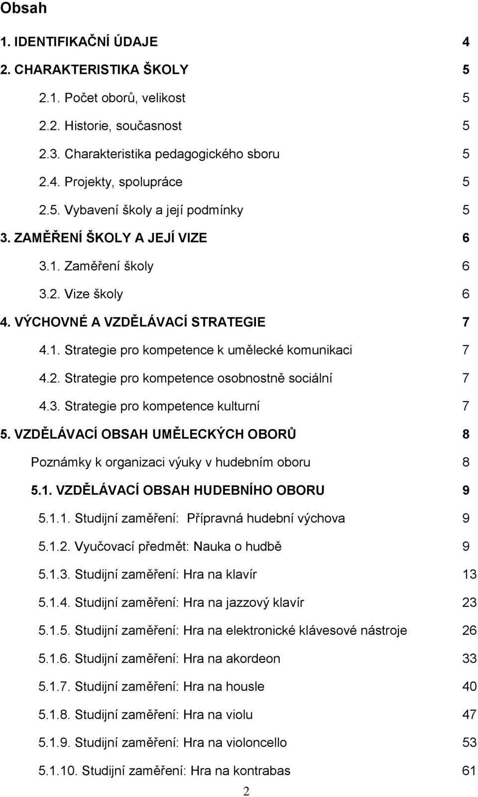 3. Strategie pro kompetence kulturní 7 5. VZDĚLÁVACÍ OBSAH UMĚLECKÝCH OBORŮ 8 Poznámky k organizaci výuky v hudebním oboru 8 5.1. VZDĚLÁVACÍ OBSAH HUDEBNÍHO OBORU 9 5.1.1. Studijní zaměření: Přípravná hudební výchova 9 5.