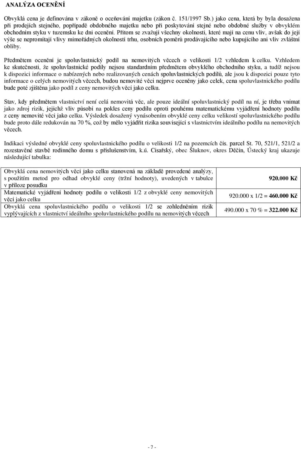 Přitom se zvažují všechny okolnosti, které mají na cenu vliv, avšak do její výše se nepromítají vlivy mimořádných okolností trhu, osobních poměrů prodávajícího nebo kupujícího ani vliv zvláštní