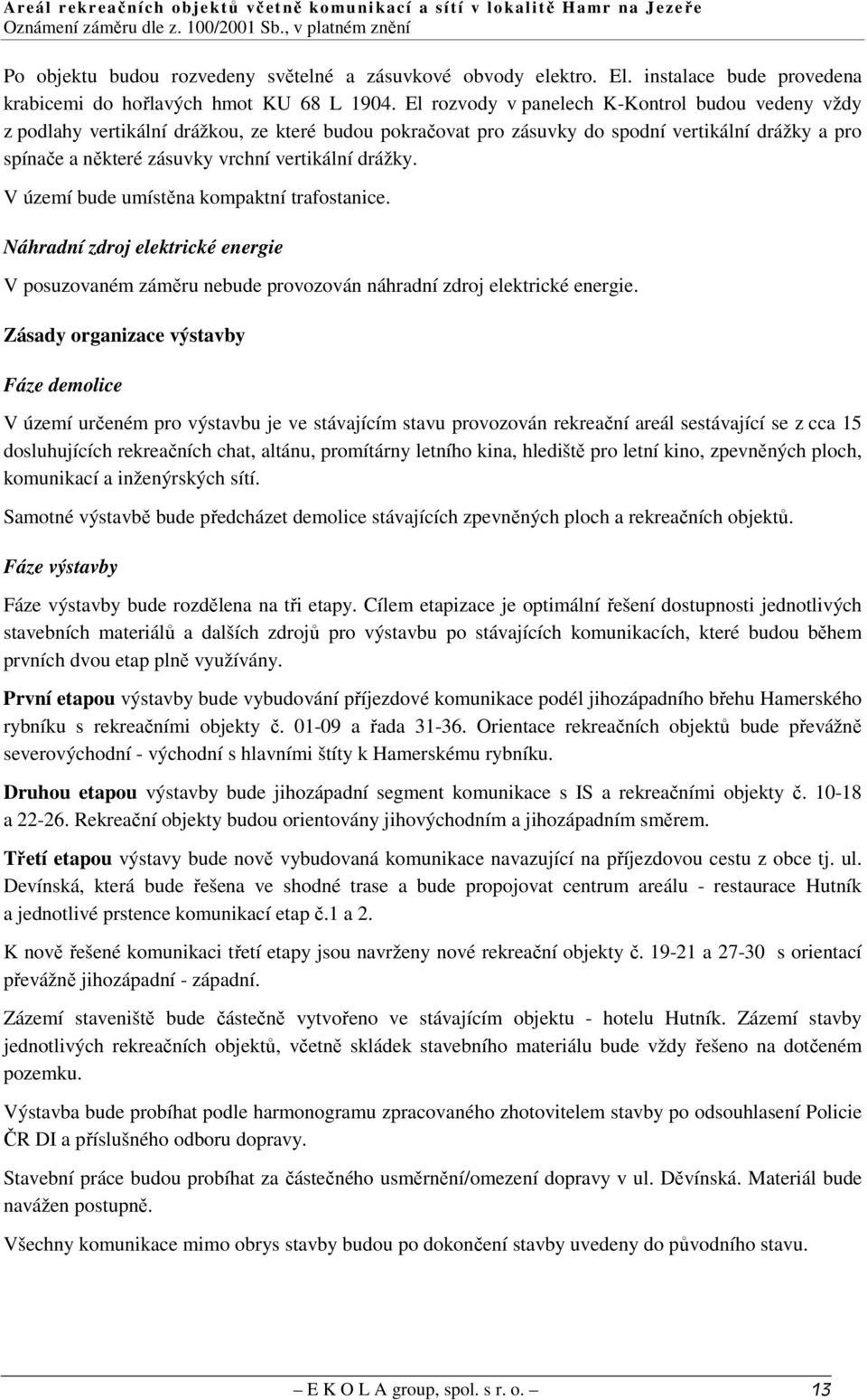 drážky. V území bude umístěna kompaktní trafostanice. Náhradní zdroj elektrické energie V posuzovaném záměru nebude provozován náhradní zdroj elektrické energie.