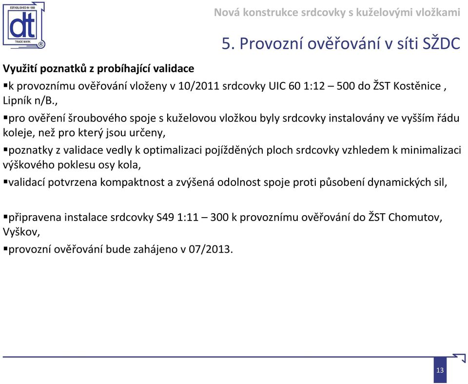 , pro ověření šroubového spoje s kuželovou vložkou byly srdcovky instalovány ve vyšším řádu koleje, než pro který jsou určeny, poznatky z validace vedly k optimalizaci