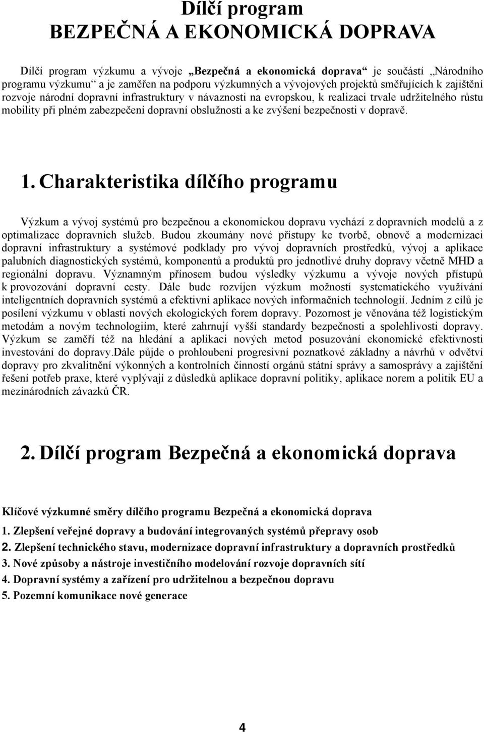 zvýšení bezpečnosti v dopravě. 1. Charakteristika dílčího programu Výzkum a vývoj systémů pro bezpečnou a ekonomickou dopravu vychází z dopravních modelů a z optimalizace dopravních služeb.