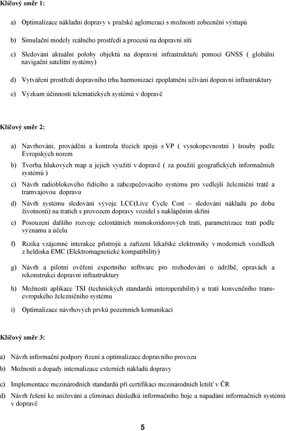 účinnosti telematických systémů v dopravě Klíčový směr 2: a) Navrhování, provádění a kontrola třecích spojů s VP ( vysokopevnostní ) šrouby podle Evropských norem b) Tvorba hlukových map a jejich