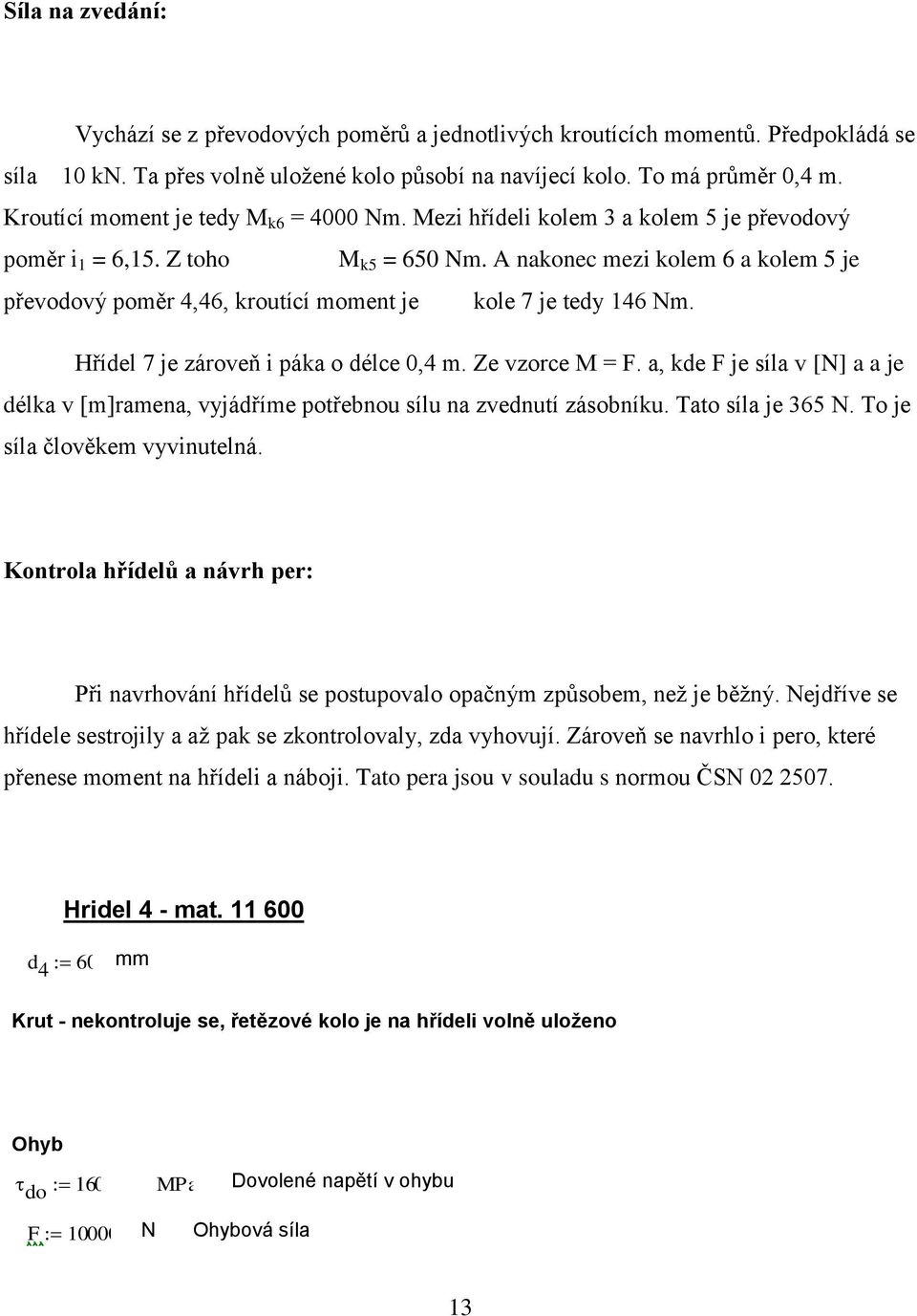 A nakonec mezi kolem 6 a kolem 5 je převodový poměr 4,46, kroutící moment je kole 7 je tedy 146 Nm. Hřídel 7 je zároveň i páka o délce 0,4 m. Ze vzorce M = F.