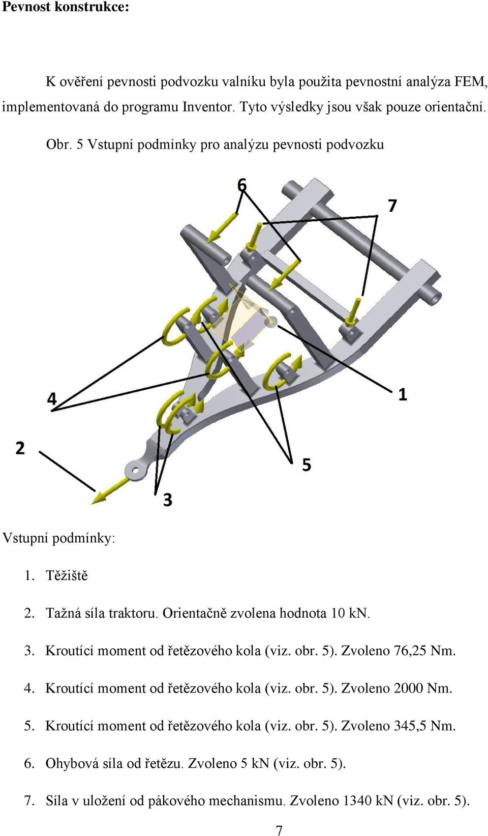 Orientačně zvolena hodnota 10 kn. 3. Kroutící moment od řetězového kola (viz. obr. 5). Zvoleno 76,25 Nm. 4. Kroutící moment od řetězového kola (viz. obr. 5). Zvoleno 2000 Nm.