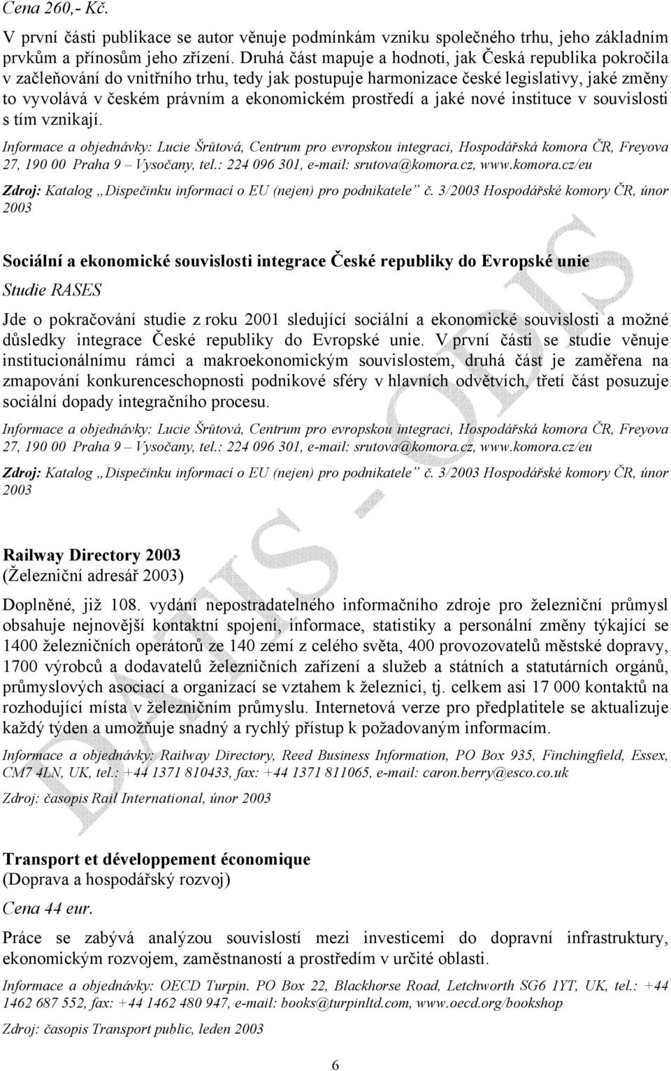 prostředí a jaké nové instituce v souvislosti s tím vznikají. Informace a objednávky: Lucie Šrůtová, Centrum pro evropskou integraci, Hospodářská komora ČR, Freyova 27, 190 00 Praha 9 Vysočany, tel.