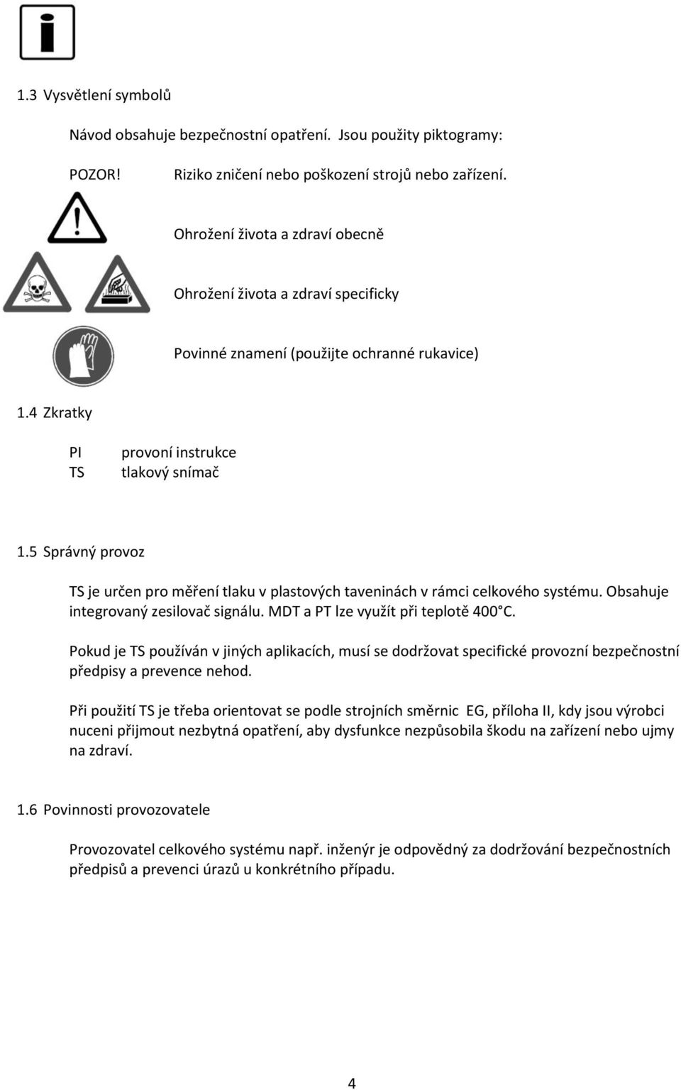 5 Správný provoz TS je určen pro měření tlaku v plastových taveninách v rámci celkového systému. Obsahuje integrovaný zesilovač signálu. MDT a PT lze využít při teplotě 400 C.