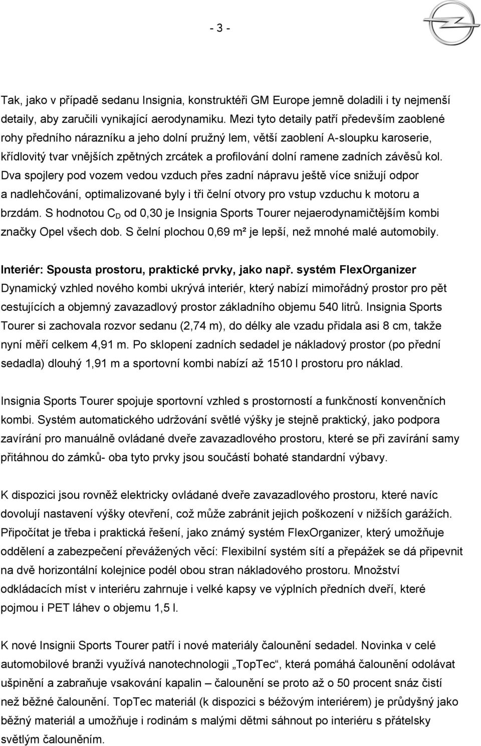 zadních závěsů kol. Dva spojlery pod vozem vedou vzduch přes zadní nápravu ještě více snižují odpor a nadlehčování, optimalizované byly i tři čelní otvory pro vstup vzduchu k motoru a brzdám.