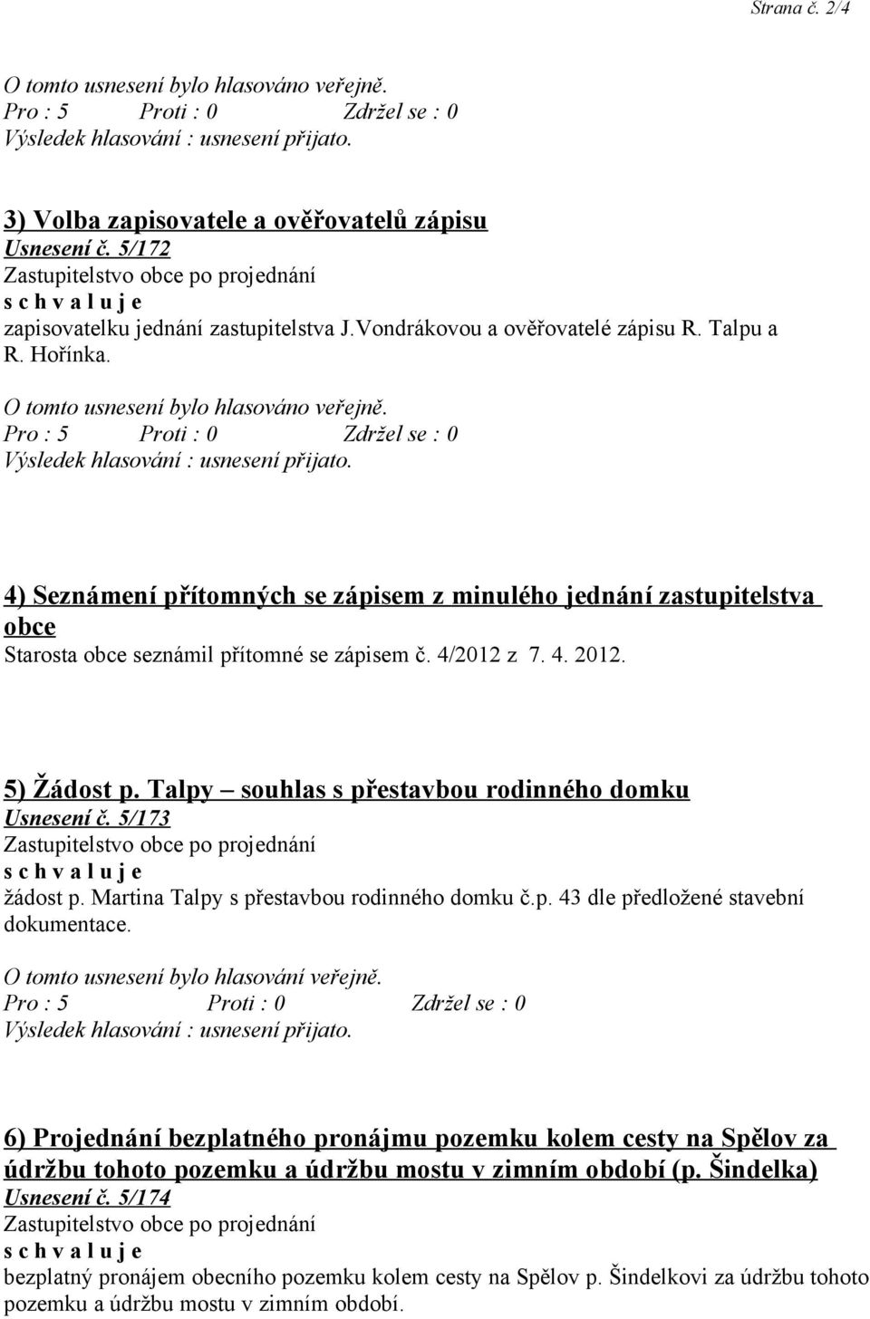 5) Žádost p. Talpy souhlas s přestavbou rodinného domku Usnesení č. 5/173 žádost p. Martina Talpy s přestavbou rodinného domku č.p. 43 dle předložené stavební dokumentace.