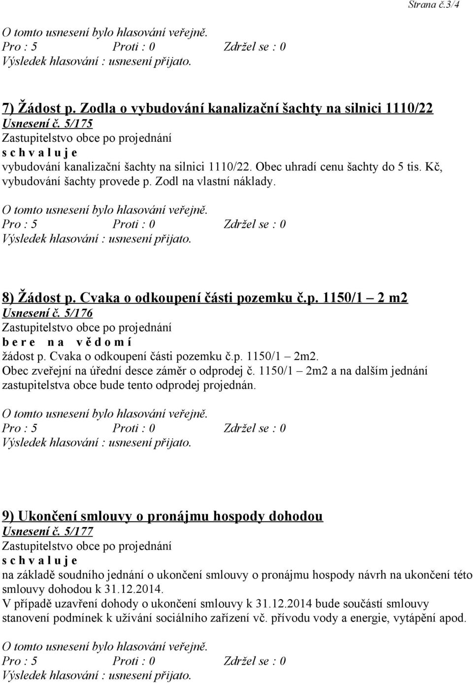 Cvaka o odkoupení části pozemku č.p. 1150/1 2m2. Obec zveřejní na úřední desce záměr o odprodej č. 1150/1 2m2 a na dalším jednání zastupitelstva obce bude tento odprodej projednán.