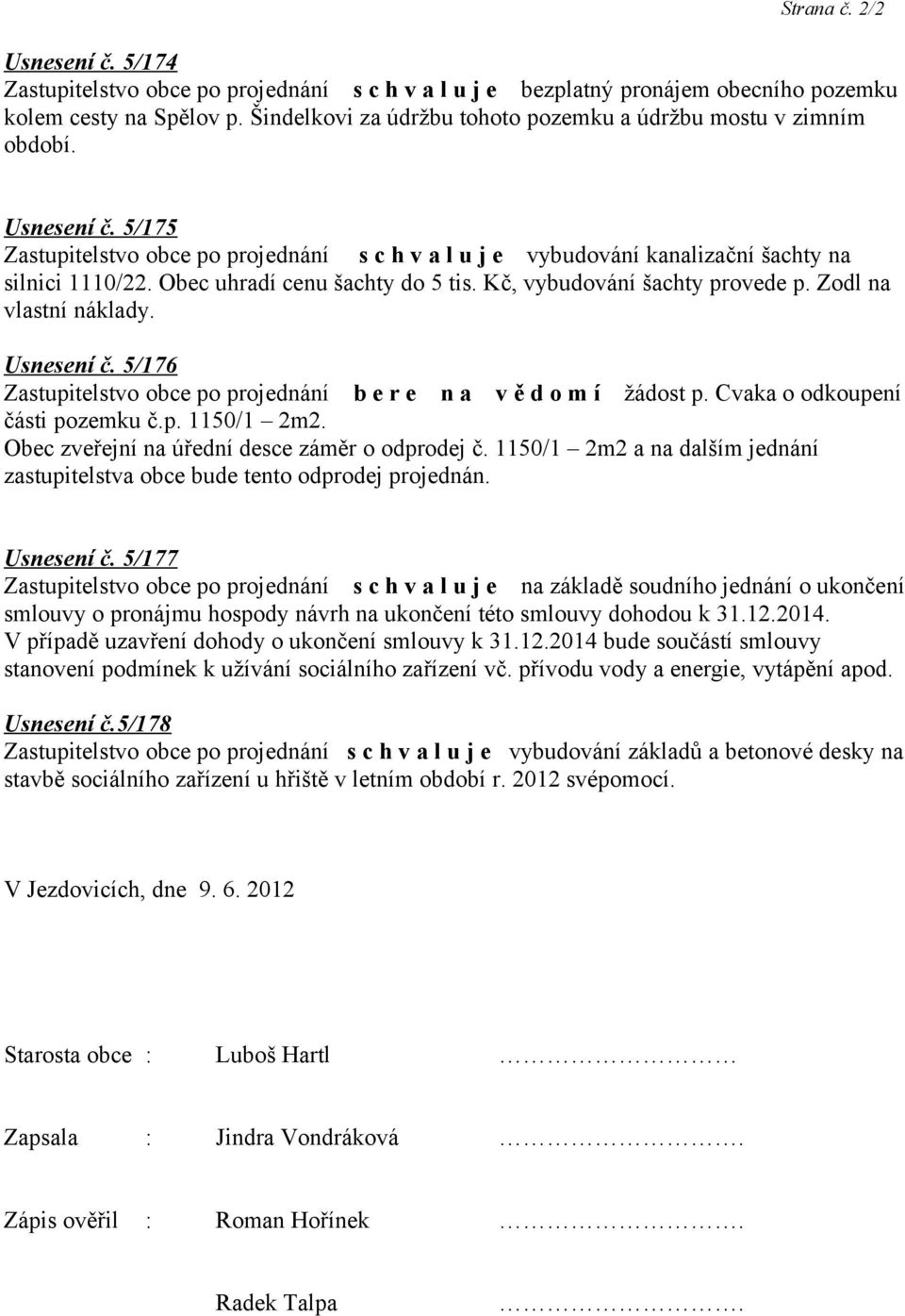 Obec zveřejní na úřední desce záměr o odprodej č. 1150/1 2m2 a na dalším jednání zastupitelstva obce bude tento odprodej projednán. Usnesení č.