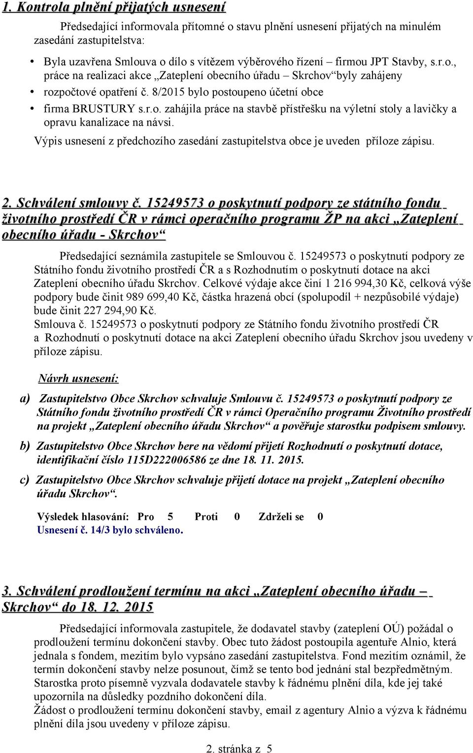 Výpis usnesení z předchozího zasedání zastupitelstva obce je uveden příloze zápisu. 2. Schválení smlouvy č.