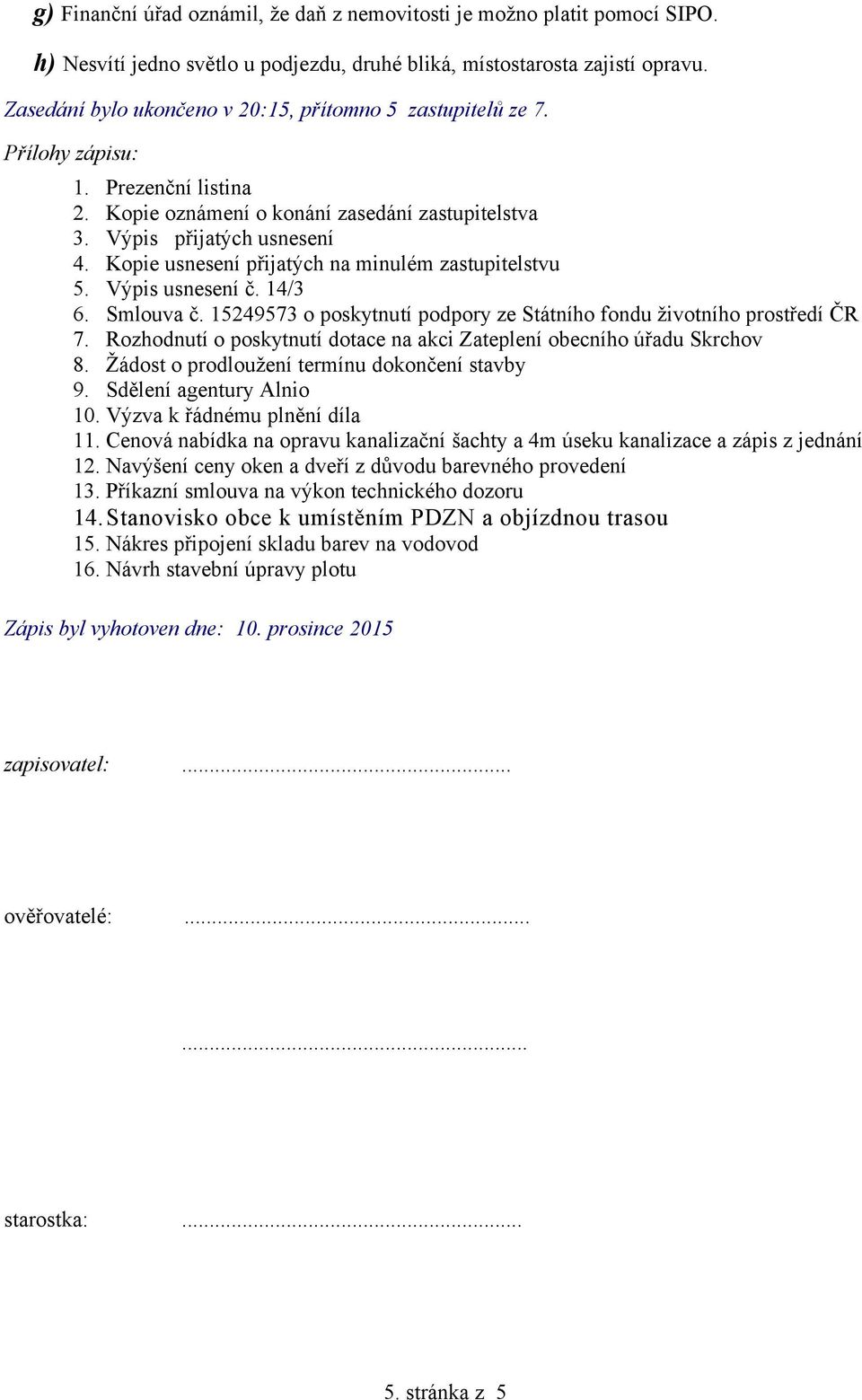 Kopie usnesení přijatých na minulém zastupitelstvu 5. Výpis usnesení č. 14/3 6. Smlouva č. 15249573 o poskytnutí podpory ze Státního fondu životního prostředí ČR 7.