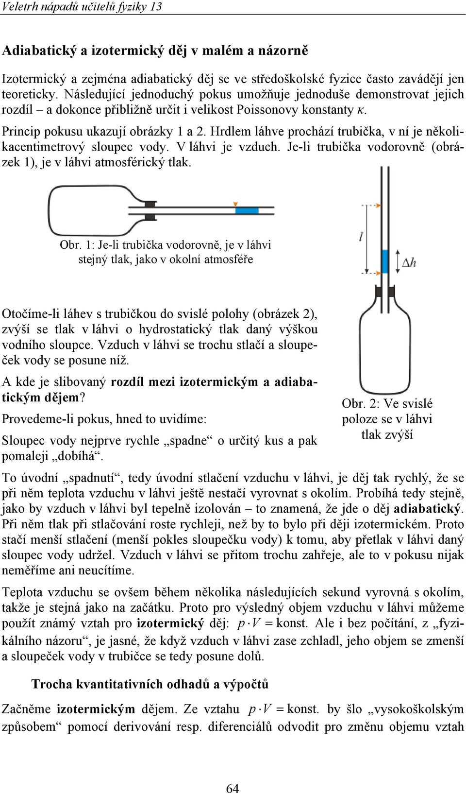 Hrdlem láhve prochází trubička, v ní je několikacentimetrový sloupec vody. V láhvi je vzduch. Je-li trubička vodorovně (obrázek 1), je v láhvi atmosférický tlak. Obr.