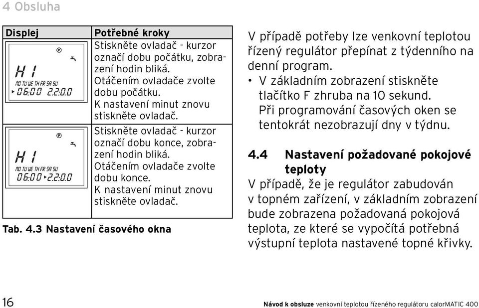 3 Nastavení časového okna V případě potřeby lze venkovní teplotou řízený regulátor přepínat z týdenního na denní program. V základním zobrazení stiskněte tlačítko F zhruba na 10 sekund.