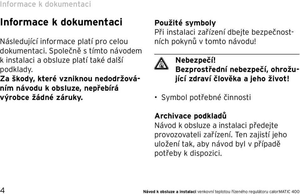 Použité symboly Při instalaci zařízení dbejte bezpečnostních pokynů v tomto návodu! Nebezpečí! Bezprostřední nebezpečí, ohrožující zdraví člověka a jeho život!